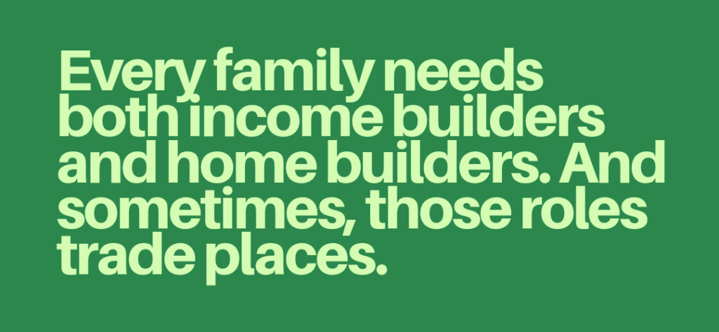 Article quote "Every family needs both income builders and home builders. And sometimes, those roles trade places."