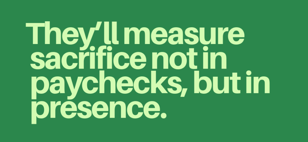 Article quote "They'll measure sacrifice not in paychecks, but in presence."